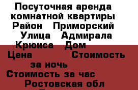Посуточная аренда 2 комнатной квартиры › Район ­ Приморский › Улица ­ Адмирала Крюиса › Дом ­ 23/7 › Цена ­ 1 700 › Стоимость за ночь ­ 1 700 › Стоимость за час ­ 1 700 - Ростовская обл., Таганрог г. Недвижимость » Квартиры аренда посуточно   